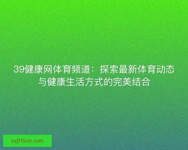 39健康网体育频道：探索最新体育动态与健康生活方式的完美结合