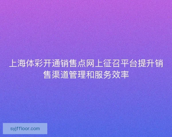 上海体彩开通销售点网上征召平台提升销售渠道管理和服务效率