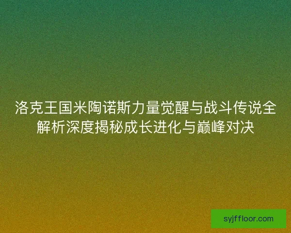 洛克王国米陶诺斯力量觉醒与战斗传说全解析深度揭秘成长进化与巅峰对决