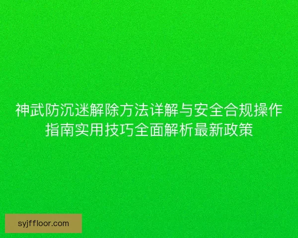 神武防沉迷解除方法详解与安全合规操作指南实用技巧全面解析最新政策