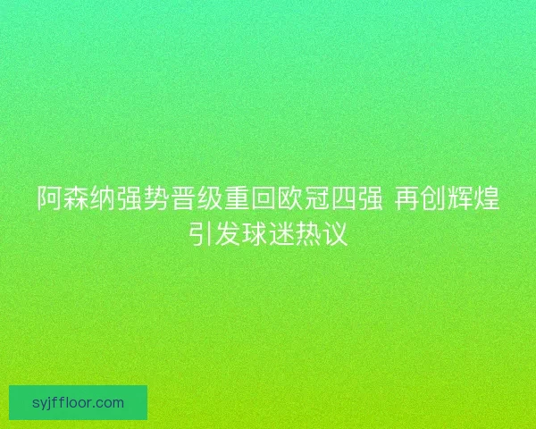 阿森纳强势晋级重回欧冠四强 再创辉煌引发球迷热议