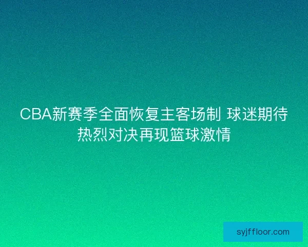 CBA新赛季全面恢复主客场制 球迷期待热烈对决再现篮球激情