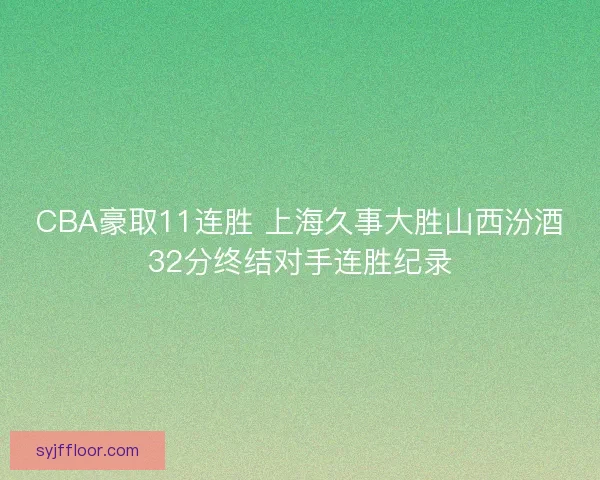 CBA豪取11连胜 上海久事大胜山西汾酒32分终结对手连胜纪录