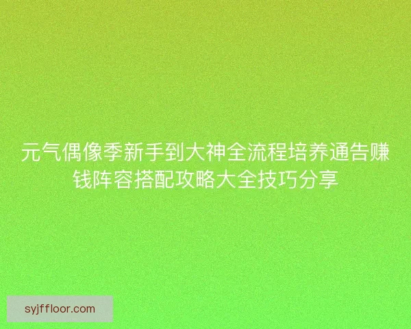 元气偶像季新手到大神全流程培养通告赚钱阵容搭配攻略大全技巧分享