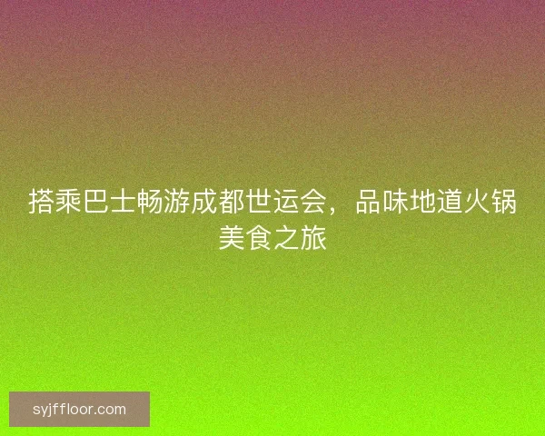 搭乘巴士畅游成都世运会，品味地道火锅美食之旅