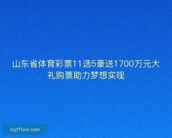 山东省体育彩票11选5豪送1700万元大礼购票助力梦想实现