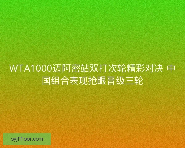 WTA1000迈阿密站双打次轮精彩对决 中国组合表现抢眼晋级三轮
