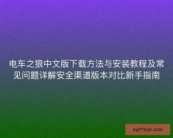 电车之狼中文版下载方法与安装教程及常见问题详解安全渠道版本对比新手指南